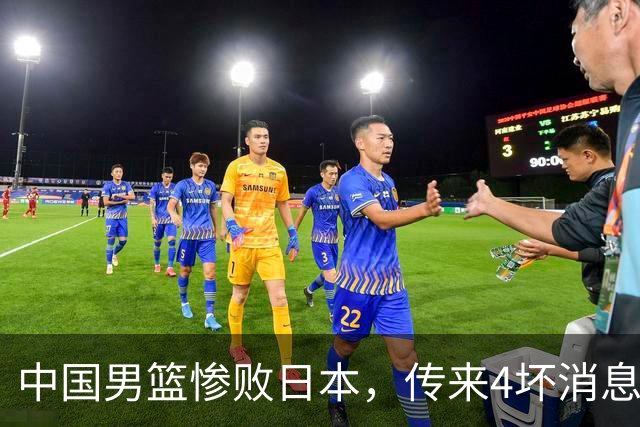 中国男篮惨败日本，传来4坏消息1好消息，防守崩盘，郭士强或下课